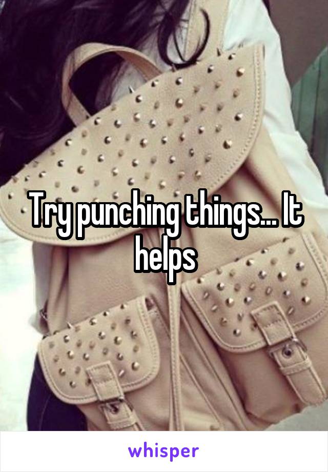 Try punching things... It helps