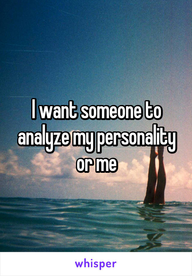 I want someone to analyze my personality or me