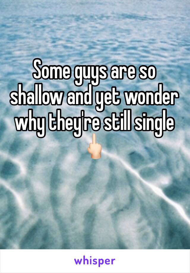 Some guys are so shallow and yet wonder why they're still single 🖕🏻