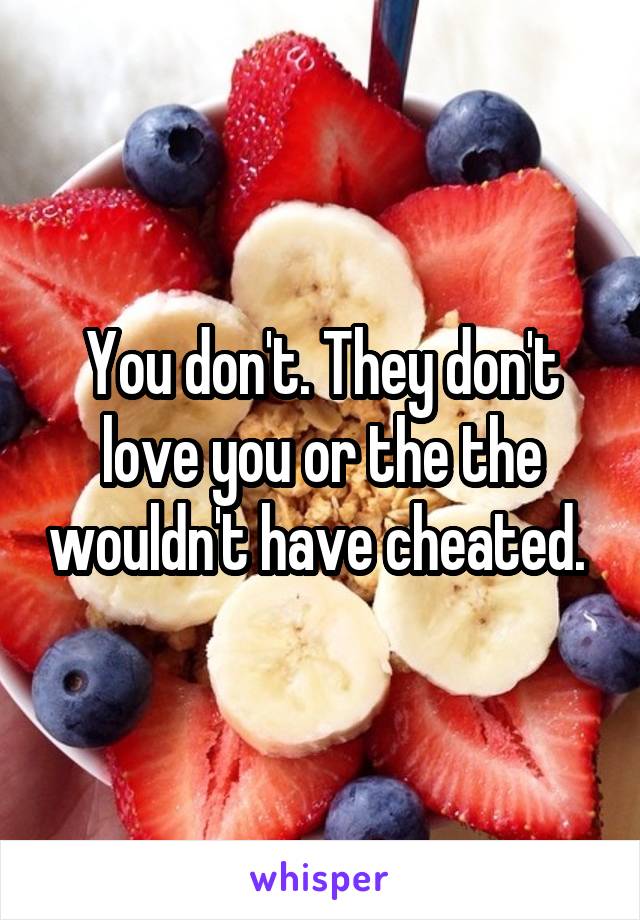 You don't. They don't love you or the the wouldn't have cheated. 