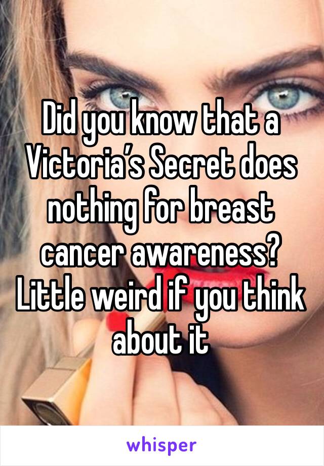 Did you know that a Victoria’s Secret does nothing for breast cancer awareness? Little weird if you think about it