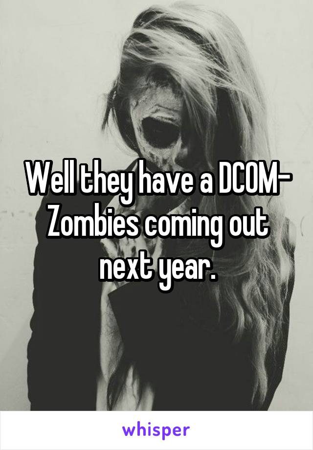 Well they have a DCOM- Zombies coming out next year.