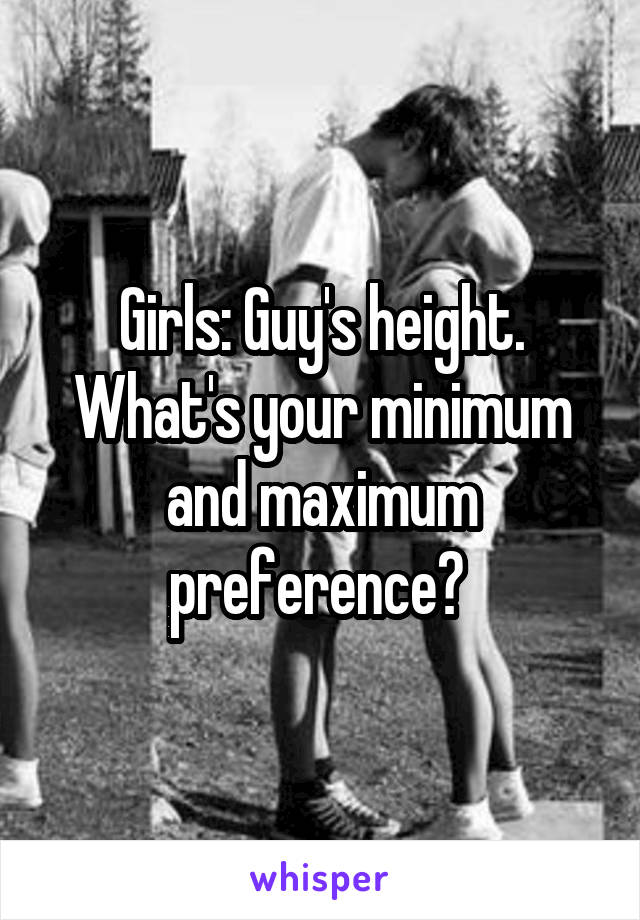 Girls: Guy's height. What's your minimum and maximum preference? 