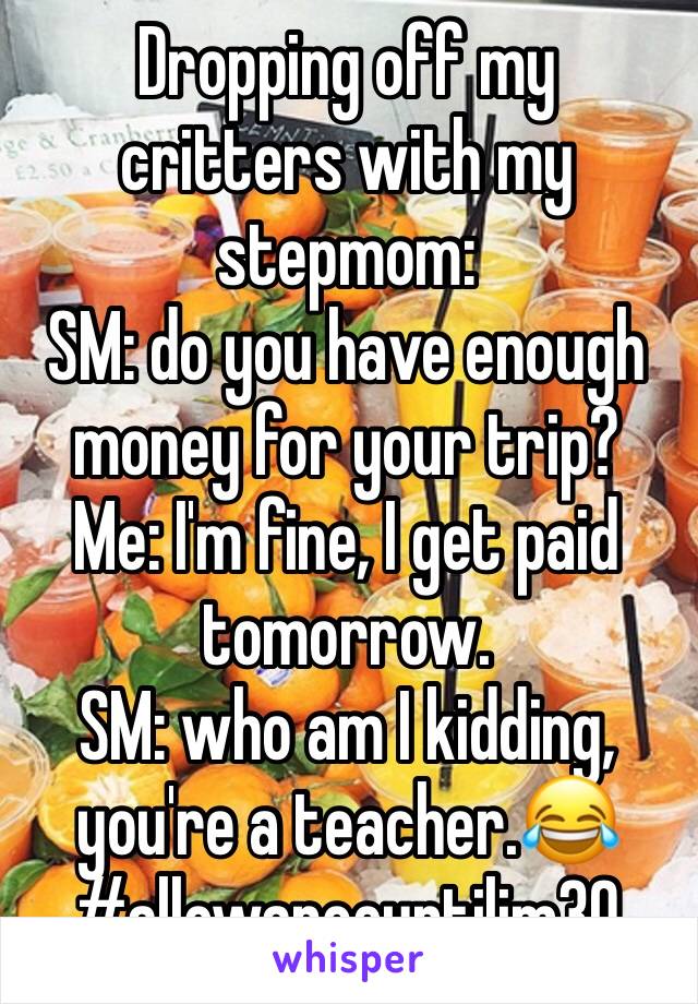 Dropping off my critters with my stepmom: 
SM: do you have enough money for your trip? 
Me: I'm fine, I get paid tomorrow. 
SM: who am I kidding, you're a teacher.😂
#allowanceuntilim30