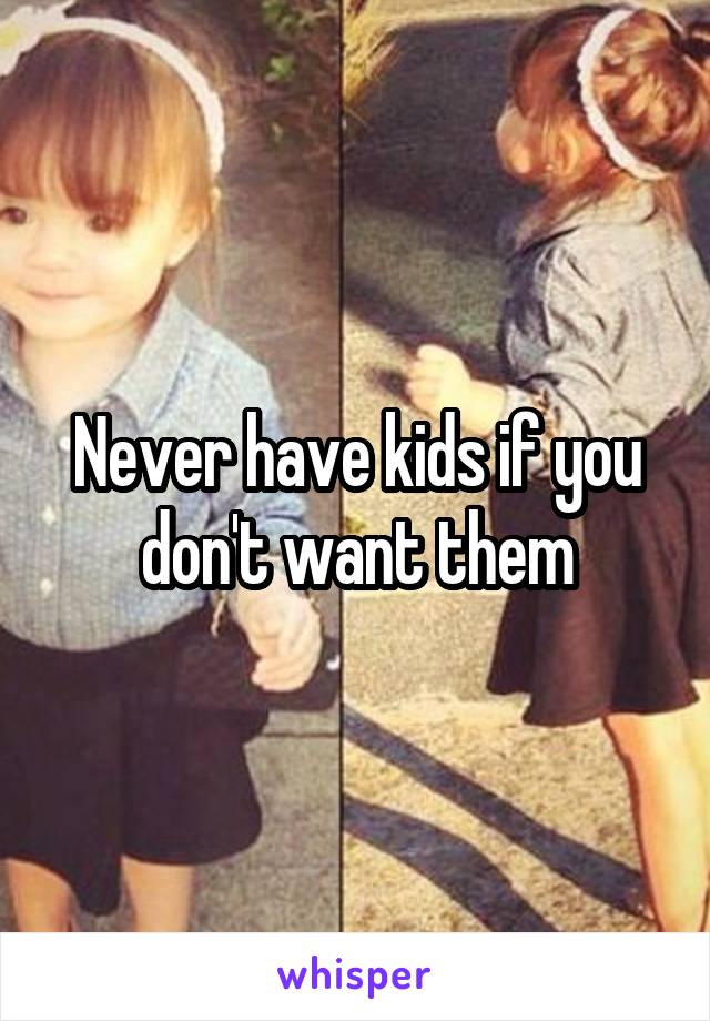 Never have kids if you don't want them