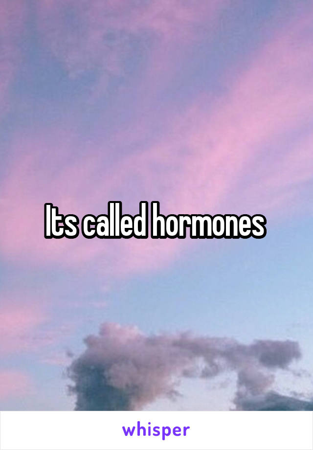 Its called hormones 