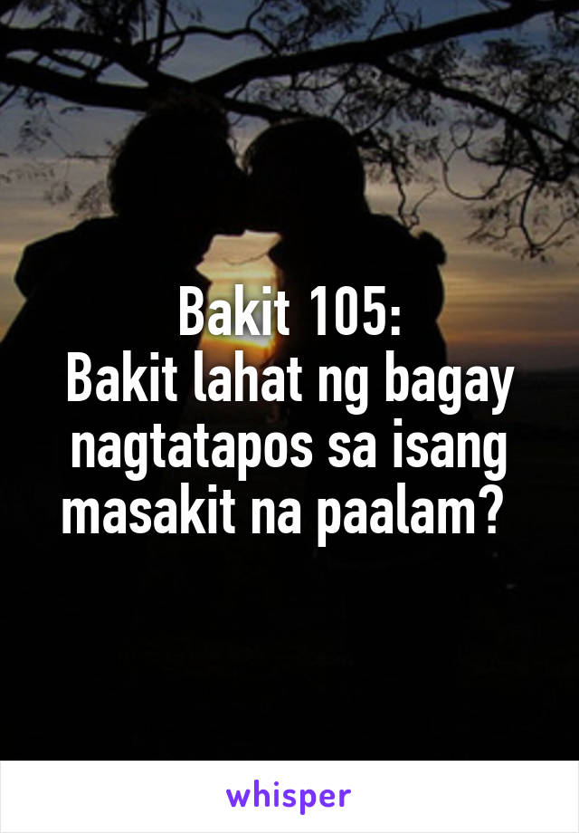 Bakit 105:
Bakit lahat ng bagay nagtatapos sa isang masakit na paalam? 