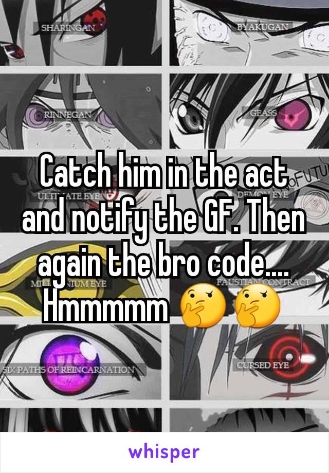 Catch him in the act and notify the GF. Then again the bro code.... Hmmmmm 🤔🤔