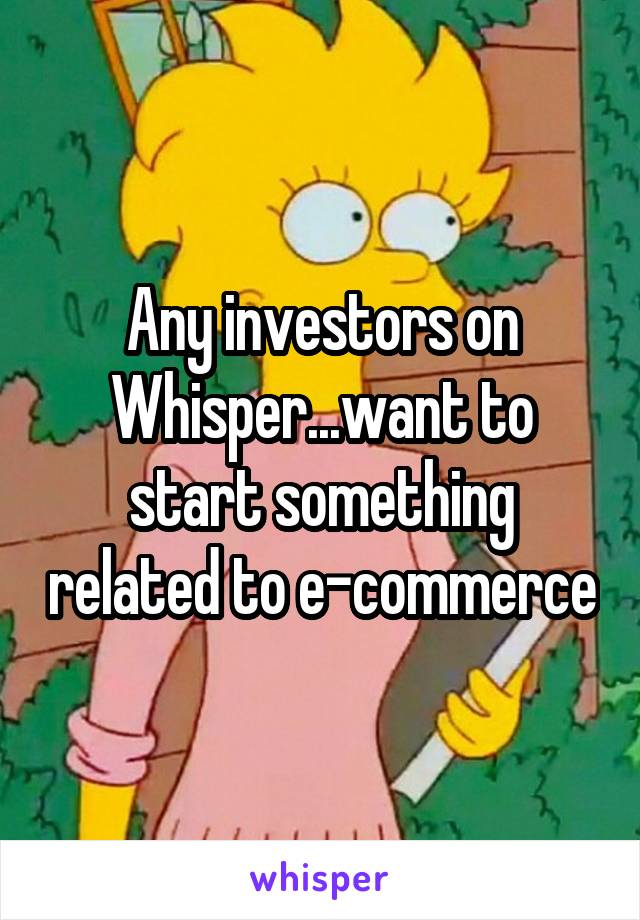 Any investors on Whisper...want to start something related to e-commerce