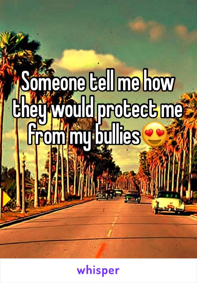 Someone tell me how they would protect me from my bullies😍