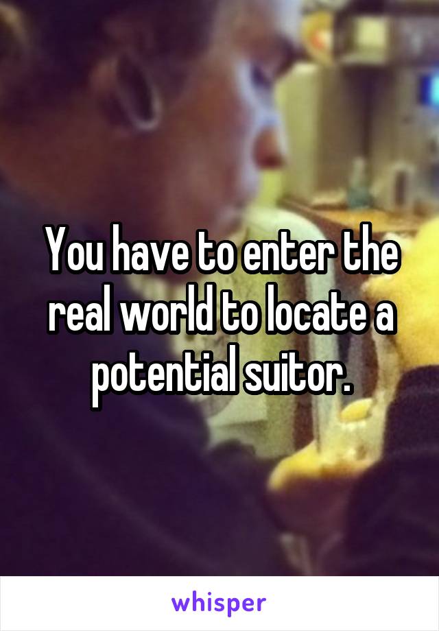 You have to enter the real world to locate a potential suitor.