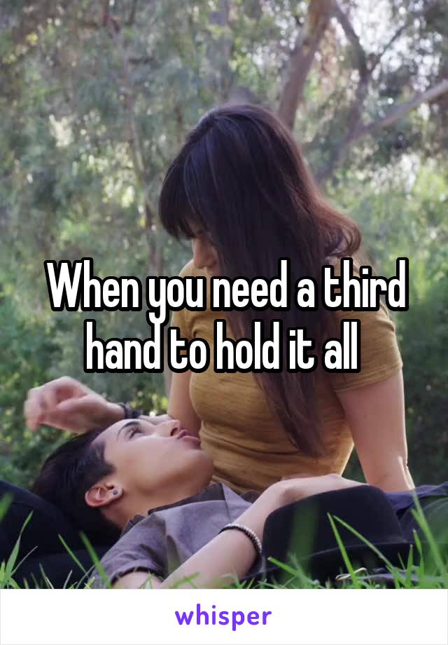 When you need a third hand to hold it all 