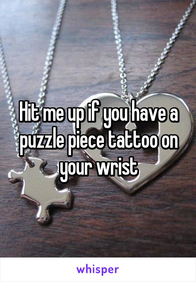 Hit me up if you have a puzzle piece tattoo on your wrist