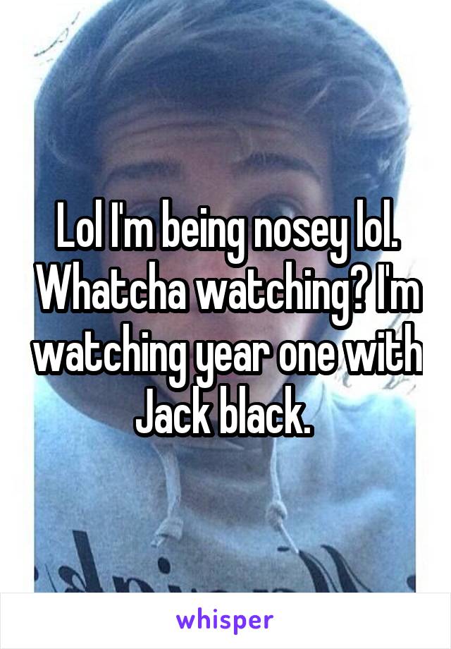 Lol I'm being nosey lol. Whatcha watching? I'm watching year one with Jack black. 