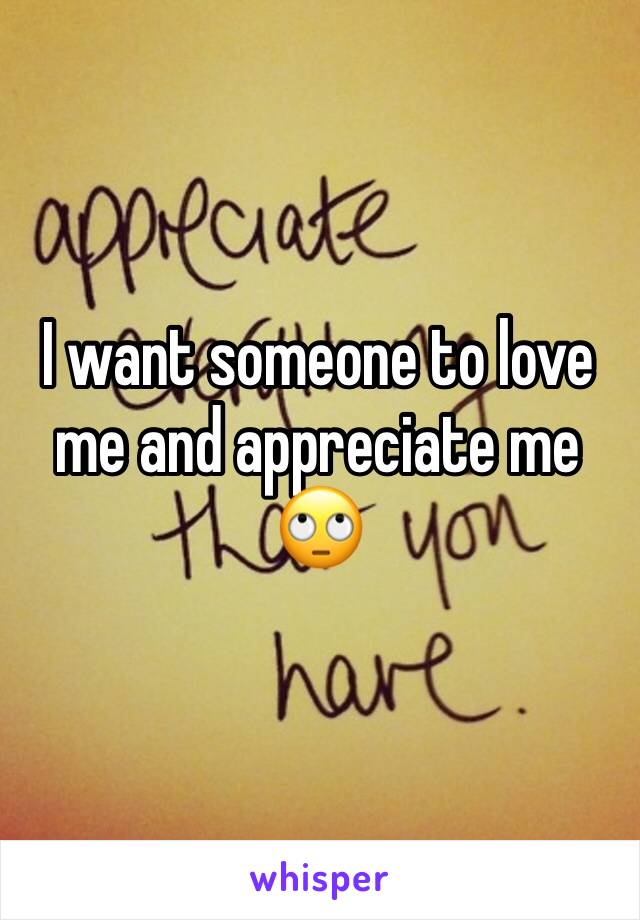 I want someone to love me and appreciate me 🙄