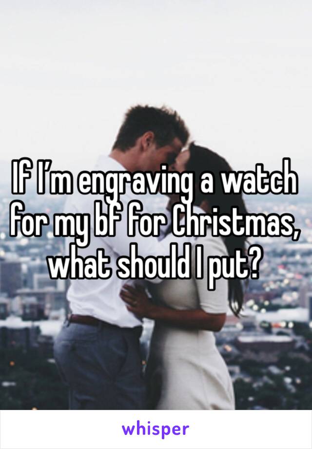 If I’m engraving a watch for my bf for Christmas, what should I put?