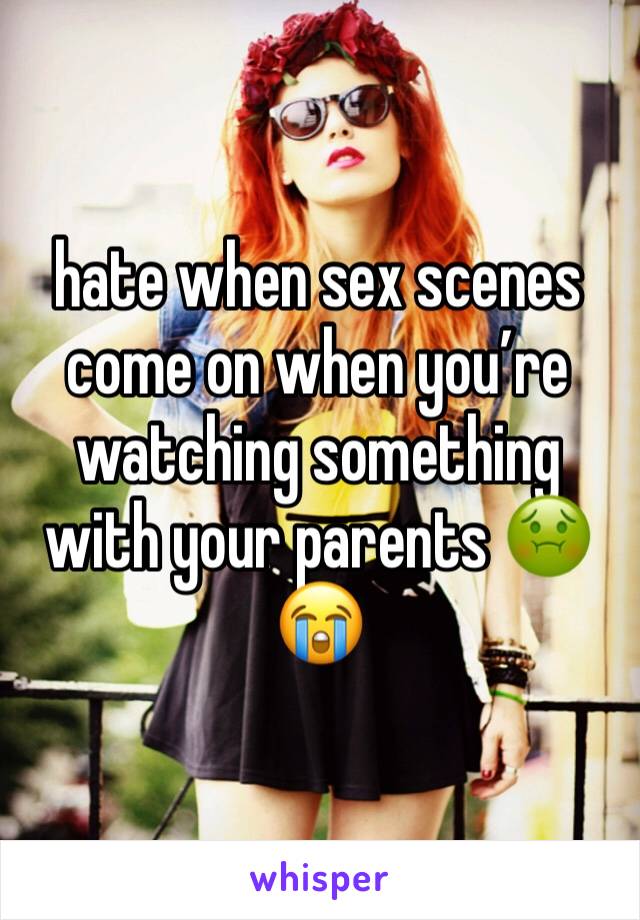 hate when sex scenes come on when you’re watching something with your parents 🤢😭