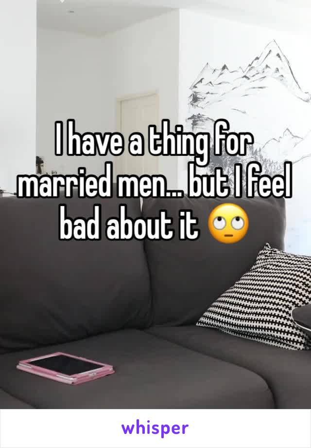 I have a thing for married men... but I feel bad about it 🙄