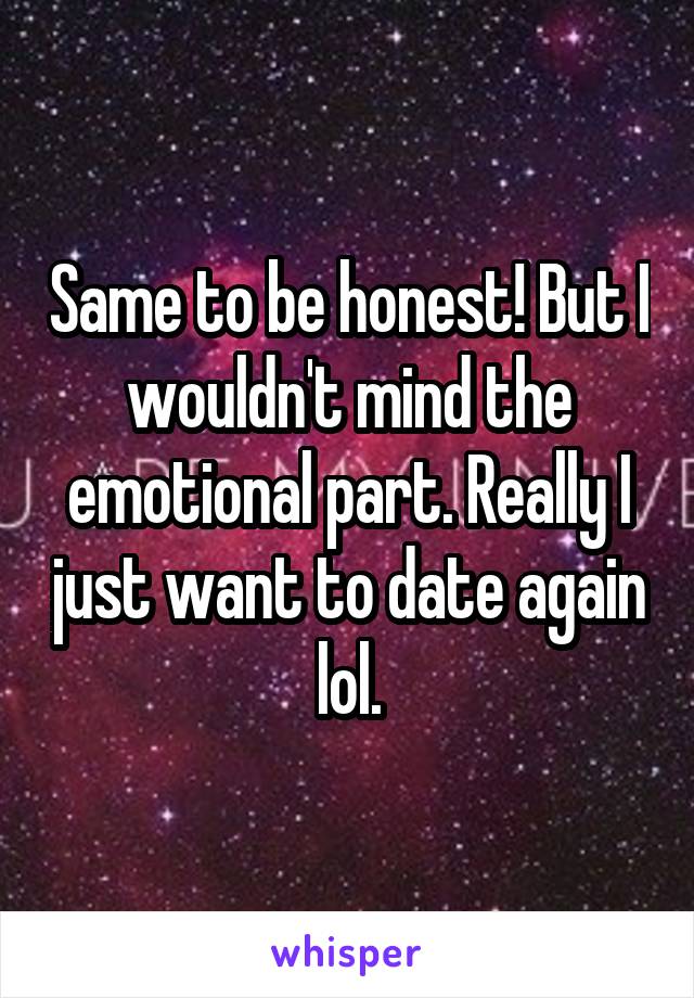 Same to be honest! But I wouldn't mind the emotional part. Really I just want to date again lol.