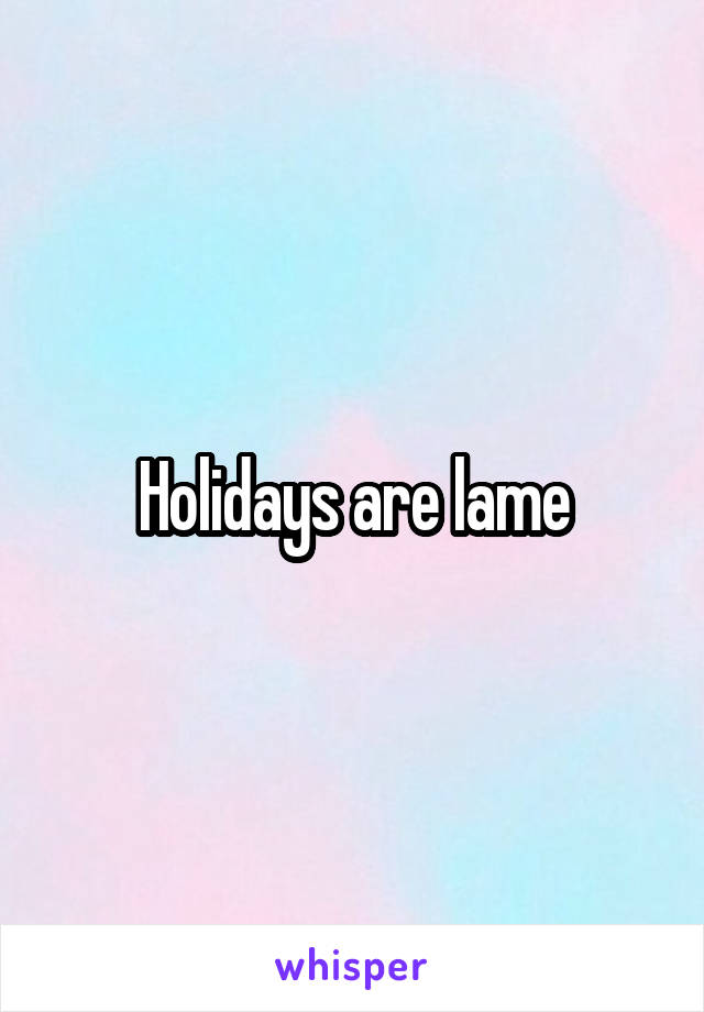 Holidays are lame