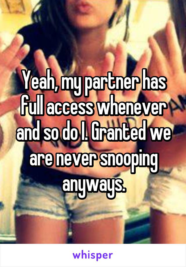 Yeah, my partner has full access whenever and so do I. Granted we are never snooping anyways.