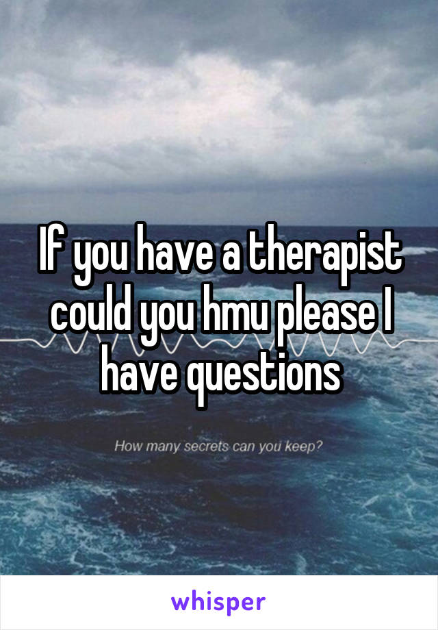 If you have a therapist could you hmu please I have questions