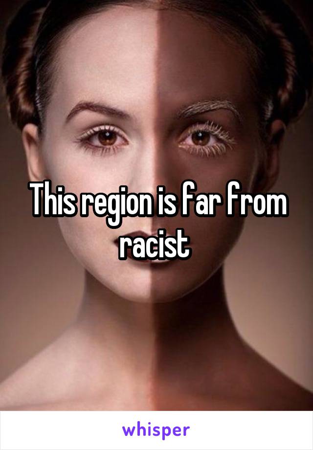 This region is far from racist 