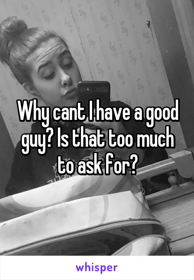 Why cant I have a good guy? Is that too much to ask for?