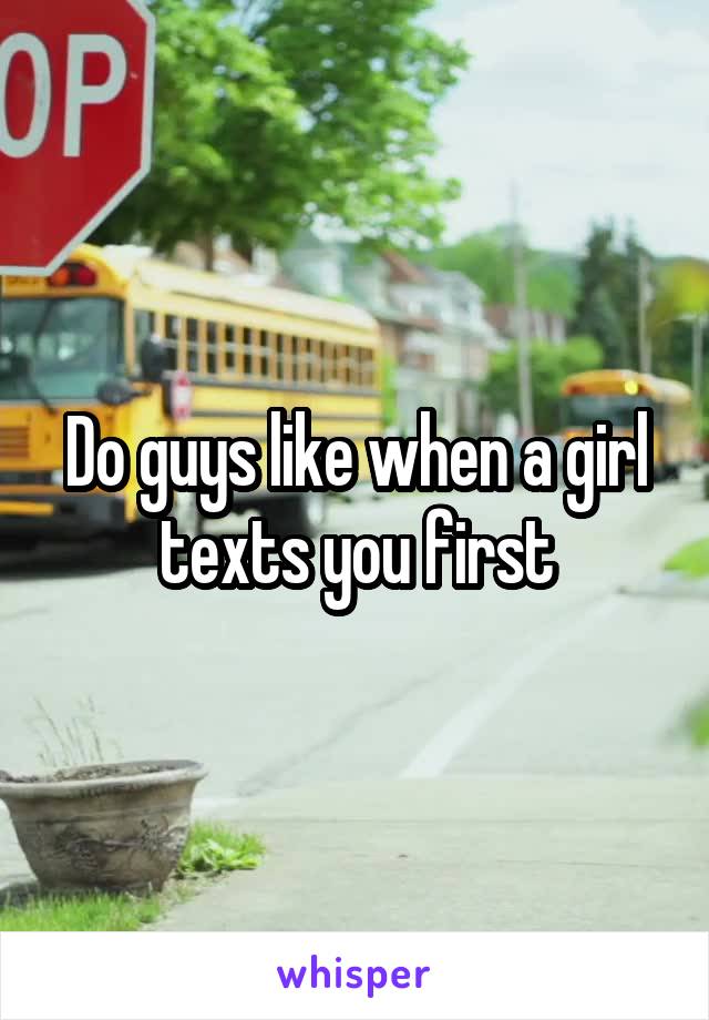 Do guys like when a girl texts you first