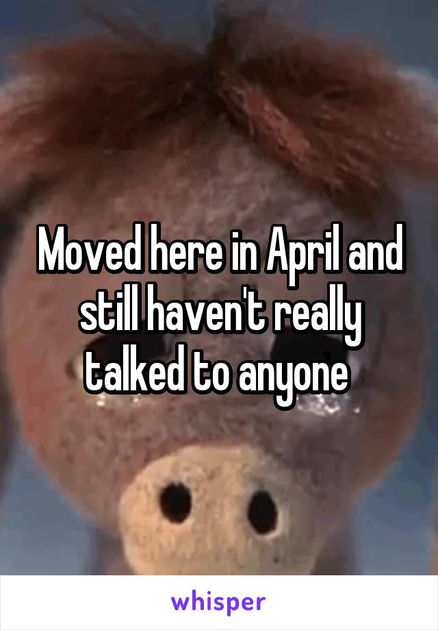 Moved here in April and still haven't really talked to anyone 