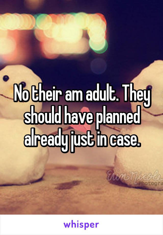 No their am adult. They should have planned already just in case.