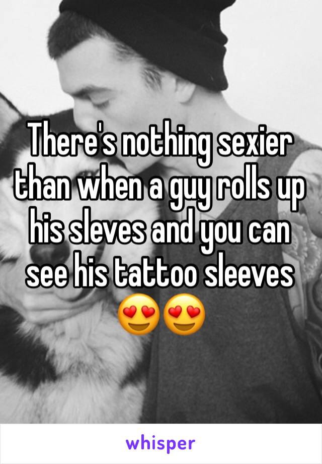 There's nothing sexier than when a guy rolls up his sleves and you can see his tattoo sleeves 😍😍