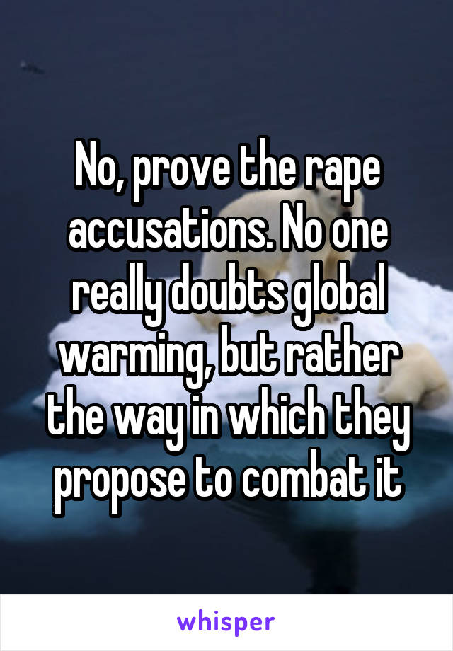 No, prove the rape accusations. No one really doubts global warming, but rather the way in which they propose to combat it