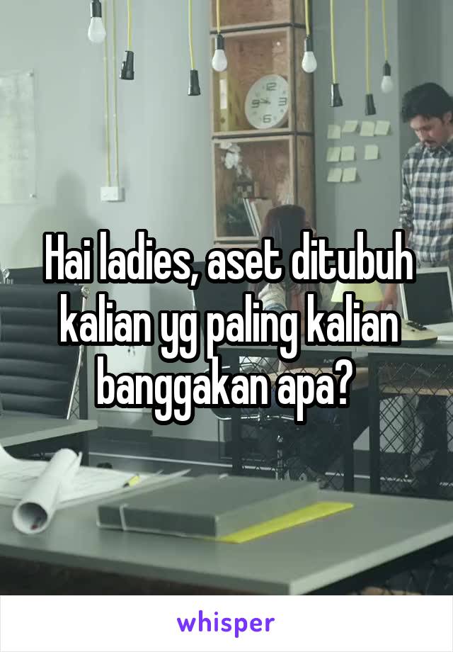 Hai ladies, aset ditubuh kalian yg paling kalian banggakan apa? 