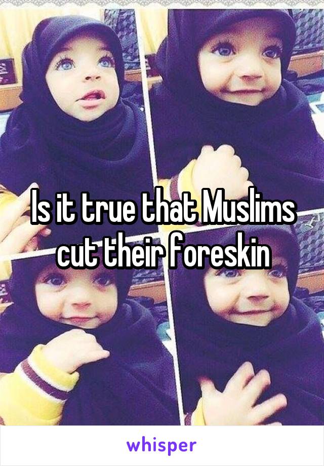 Is it true that Muslims cut their foreskin