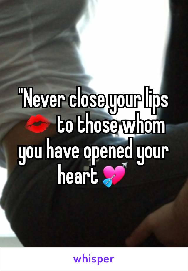 "Never close your lips💋 to those whom you have opened your heart💘