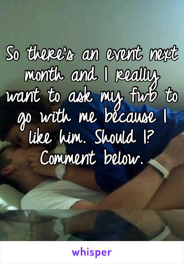 So there’s an event next month and I really want to ask my fwb to go with me because I like him. Should I? Comment below. 