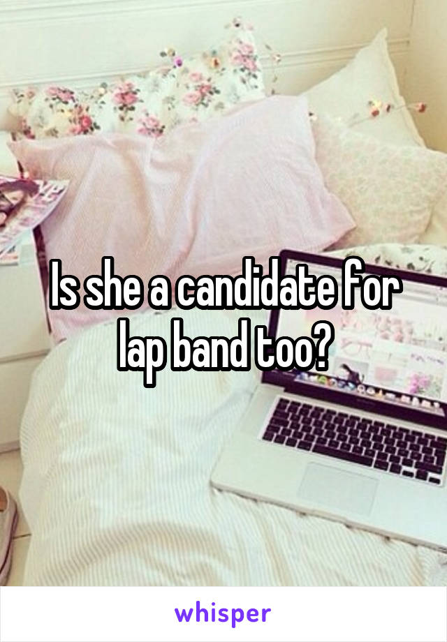 Is she a candidate for lap band too?