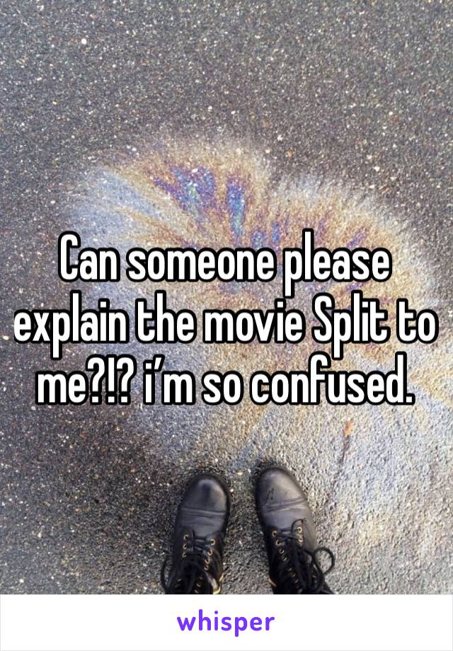 Can someone please explain the movie Split to me?!? i’m so confused.