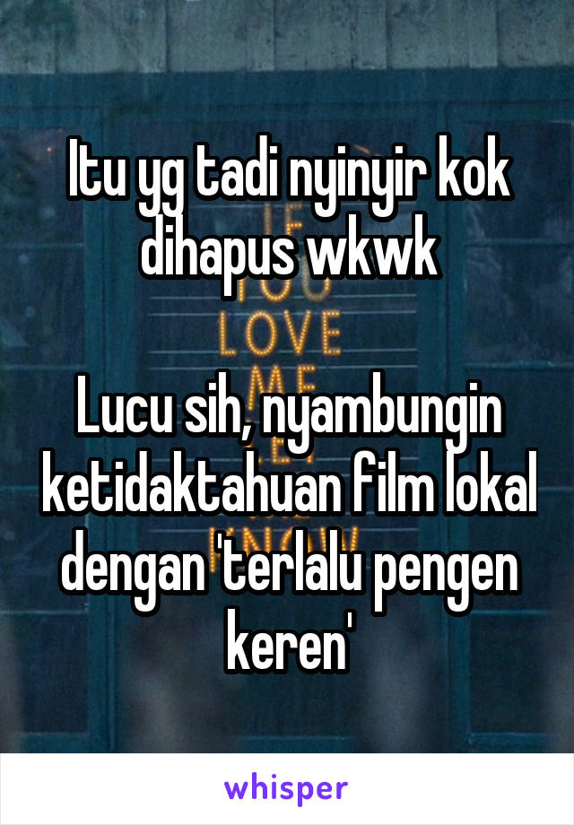 Itu yg tadi nyinyir kok dihapus wkwk

Lucu sih, nyambungin ketidaktahuan film lokal dengan 'terlalu pengen keren'