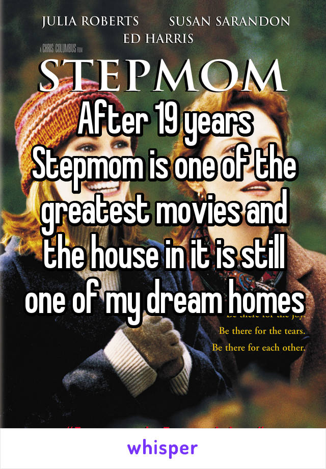 After 19 years Stepmom is one of the greatest movies and the house in it is still one of my dream homes 