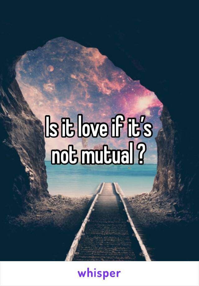 Is it love if it’s not mutual ?