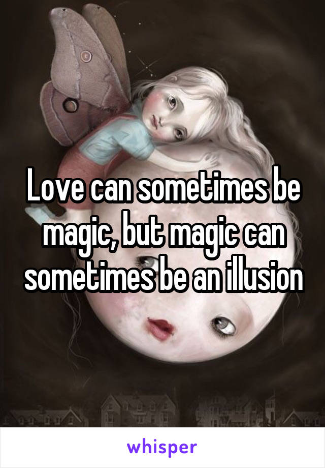 Love can sometimes be magic, but magic can sometimes be an illusion