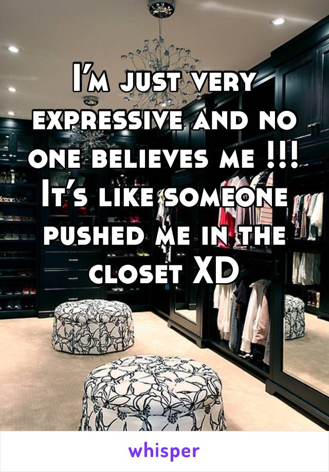 I’m just very expressive and no one believes me !!!
It’s like someone pushed me in the closet XD