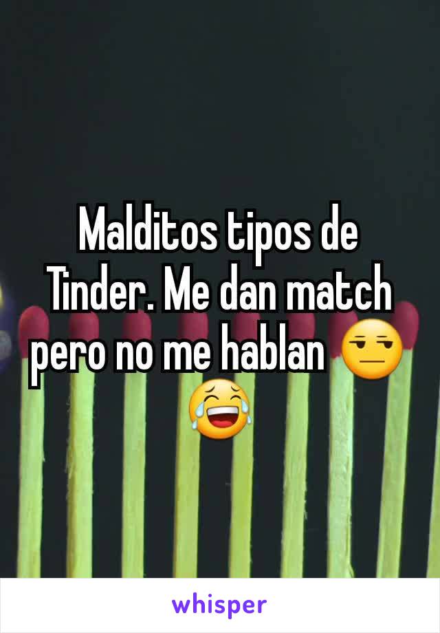 Malditos tipos de Tinder. Me dan match pero no me hablan 😒 😂