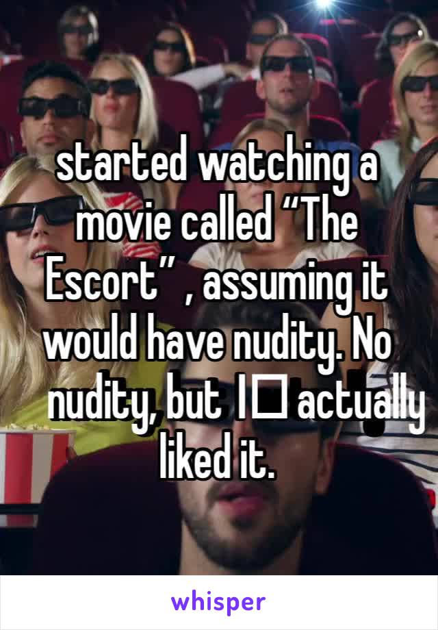 started watching a movie called “The Escort” , assuming it would have nudity. No nudity, but I️ actually liked it. 