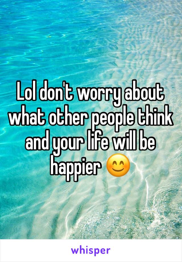 Lol don't worry about what other people think and your life will be happier 😊