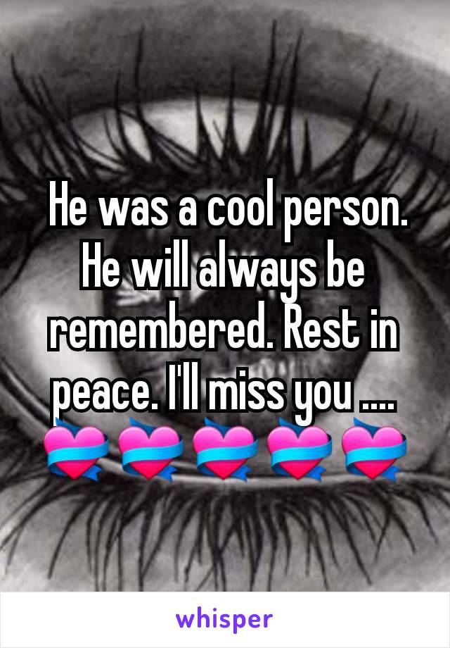  He was a cool person.  He will always be remembered. Rest in peace. I'll miss you ....💝💝💝💝💝