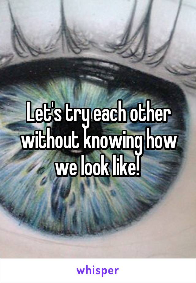 Let's try each other without knowing how we look like! 