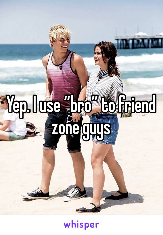 Yep. I use “bro” to friend zone guys